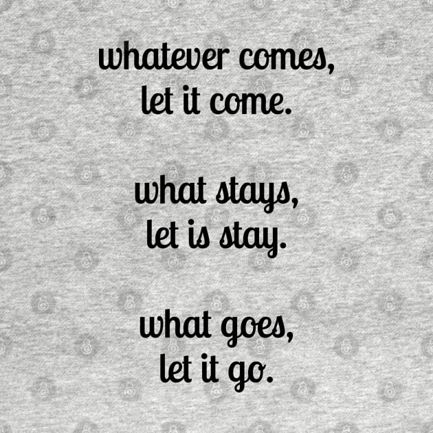 Whatever comes, let it come.  What stays, let is stay. What goes, let it go. by InspireMe